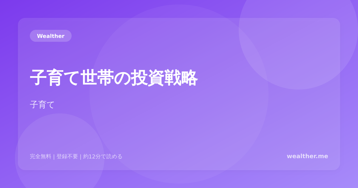 子育て世帯の投資戦略：教育費を貯めながら資産形成する方法