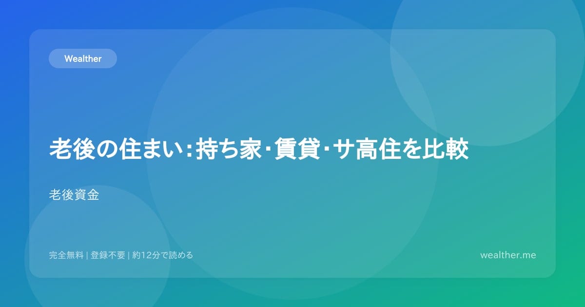 老後の住まい:持ち家・賃貸・サ高住を比較